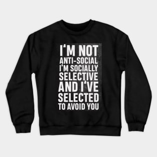 I’m not anti social, I’m socially selective and I selected to avoid you Crewneck Sweatshirt